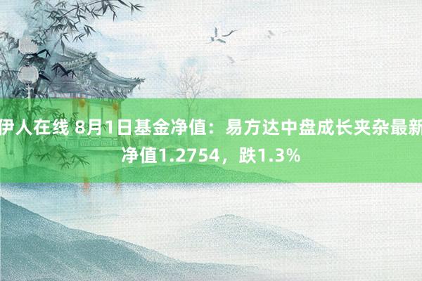 伊人在线 8月1日基金净值：易方达中盘成长夹杂最新净值1.2754，跌1.3%