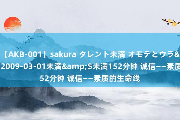 【AKB-001】sakura タレント未満 オモテとウラ</a>2009-03-01未満&$未満152分钟 诚信——素质的生命线