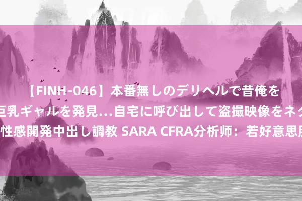 【FINH-046】本番無しのデリヘルで昔俺をバカにしていた同級生の巨乳ギャルを発見…自宅に呼び出して盗撮映像をネタに本番を強要し性感開発中出し調教 SARA CFRA分析师：若好意思股连续大跌，巴菲特将迎来抄底“黄金契机”