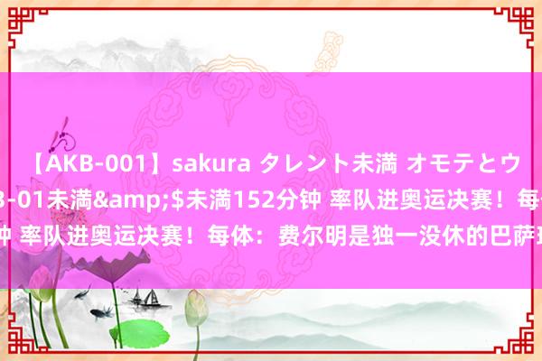 【AKB-001】sakura タレント未満 オモテとウラ</a>2009-03-01未満&$未満152分钟 率队进奥运决赛！每体：费尔明是独一没休的巴萨球员 垂死出色