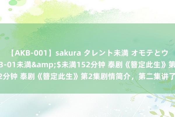 【AKB-001】sakura タレント未満 オモテとウラ</a>2009-03-01未満&$未満152分钟 泰剧《簪定此生》第2集剧情简介，第二集讲了什么试验