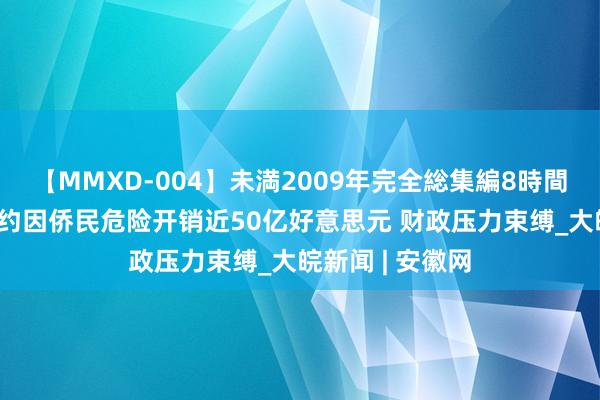 【MMXD-004】未満2009年完全総集編8時間 好意思媒：纽约因侨民危险开销近50亿好意思元 财政压力束缚_大皖新闻 | 安徽网