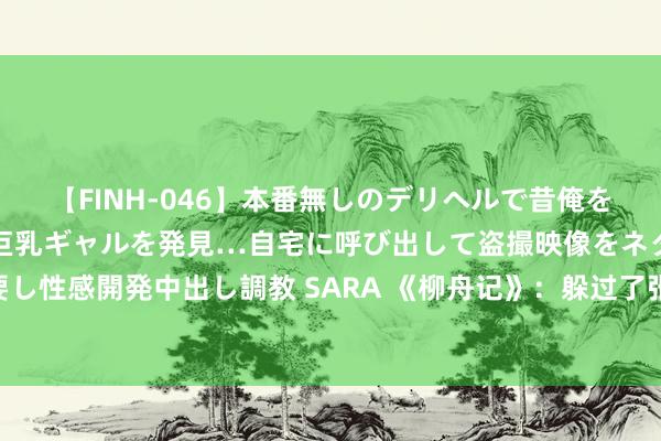 【FINH-046】本番無しのデリヘルで昔俺をバカにしていた同級生の巨乳ギャルを発見…自宅に呼び出して盗撮映像をネタに本番を強要し性感開発中出し調教 SARA 《柳舟记》：躲过了张晚意王楚然，却被44岁的女九号惊艳了