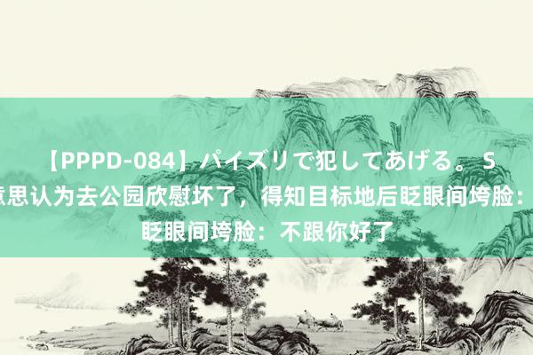 【PPPD-084】パイズリで犯してあげる。 SARA 博好意思认为去公园欣慰坏了，得知目标地后眨眼间垮脸：不跟你好了