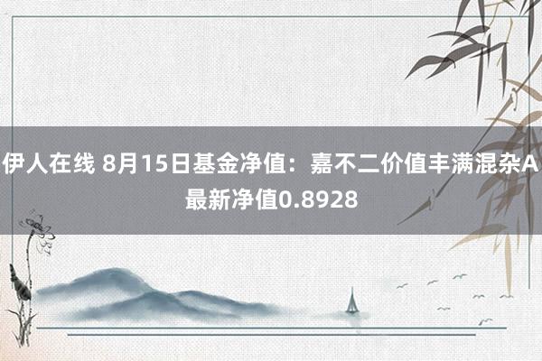 伊人在线 8月15日基金净值：嘉不二价值丰满混杂A最新净值0.8928