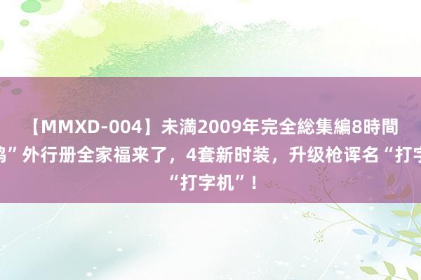 【MMXD-004】未満2009年完全総集編8時間 “吃鸡”外行册全家福来了，4套新时装，升级枪诨名“打字机”！