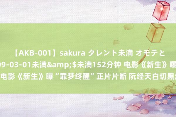 【AKB-001】sakura タレント未満 オモテとウラ</a>2009-03-01未満&$未満152分钟 电影《新生》曝“罪梦终醒”正片片断 阮经天白切黑爆发戏力说念完全