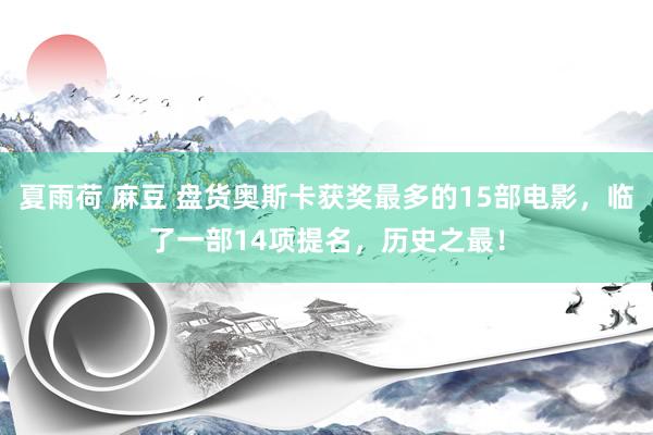 夏雨荷 麻豆 盘货奥斯卡获奖最多的15部电影，临了一部14项提名，历史之最！