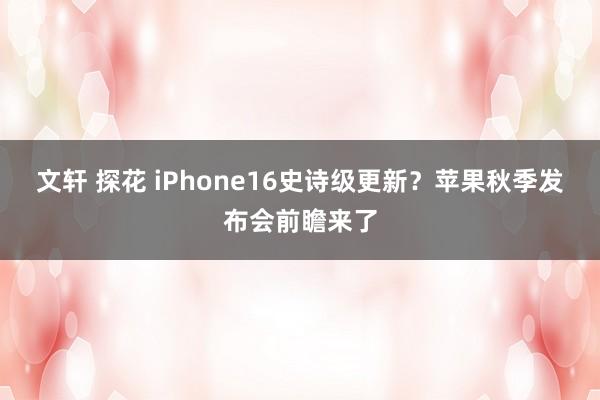 文轩 探花 iPhone16史诗级更新？苹果秋季发布会前瞻来了