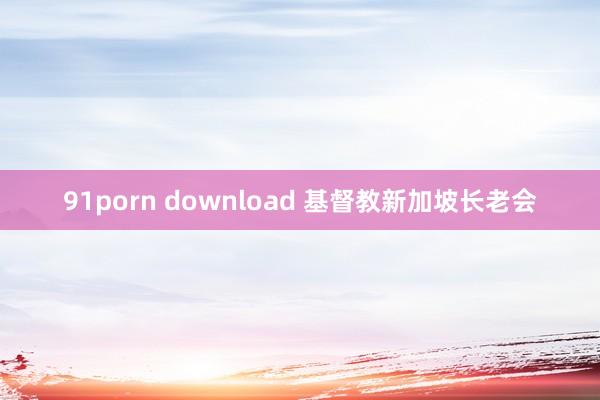 91porn download 基督教新加坡长老会