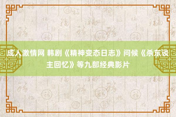 成人激情网 韩剧《精神变态日志》问候《杀东谈主回忆》等九部经典影片