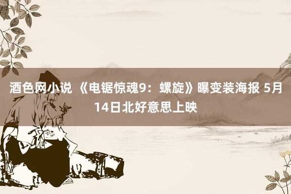 酒色网小说 《电锯惊魂9：螺旋》曝变装海报 5月14日北好意思上映